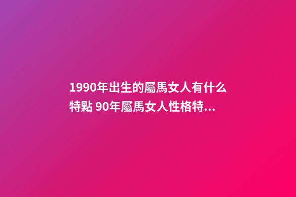 1990年出生的屬馬女人有什么特點 90年屬馬女人性格特點-第1張-觀點-玄機派